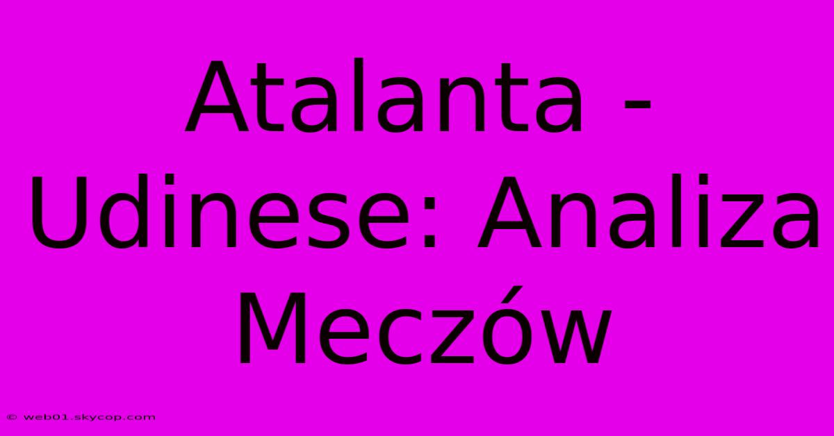 Atalanta - Udinese: Analiza Meczów