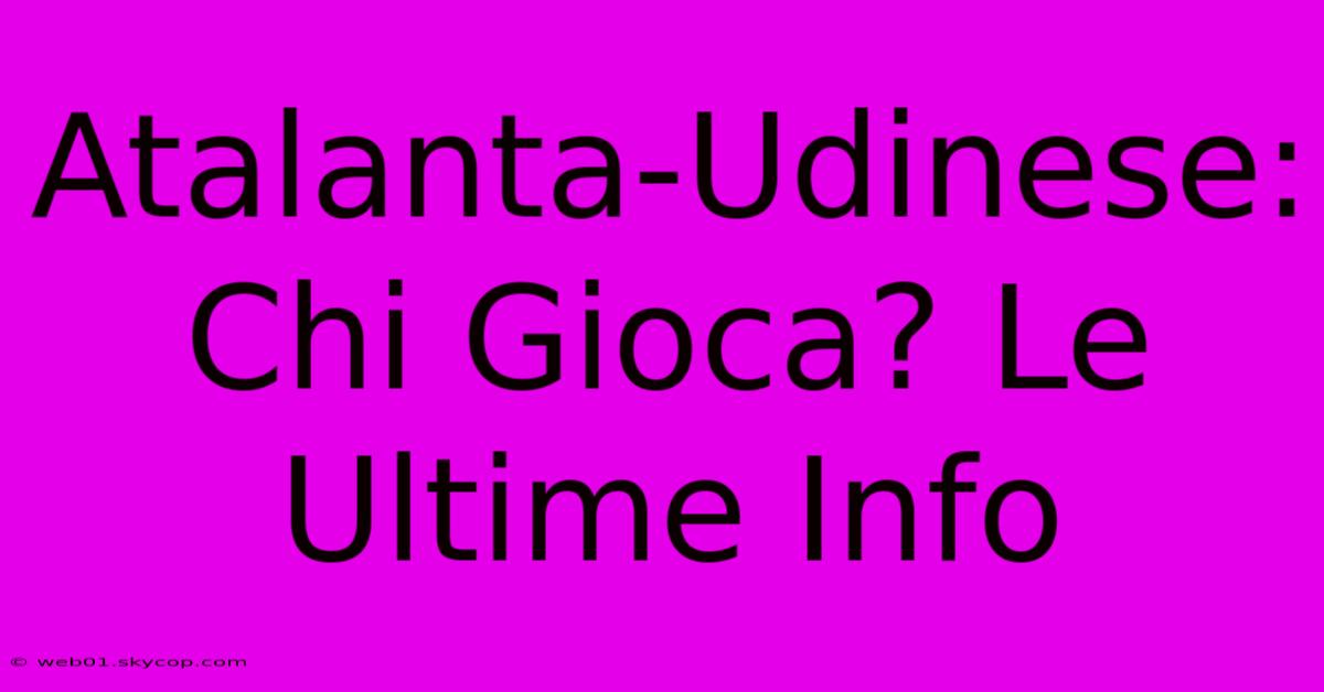 Atalanta-Udinese: Chi Gioca? Le Ultime Info