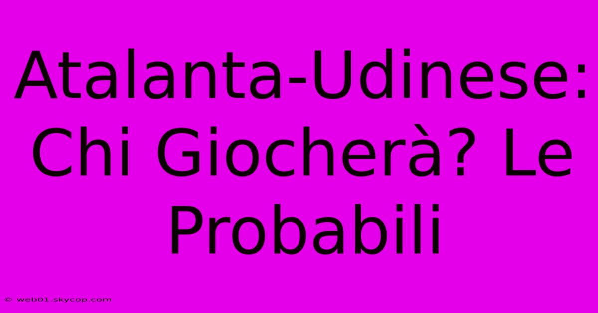 Atalanta-Udinese: Chi Giocherà? Le Probabili