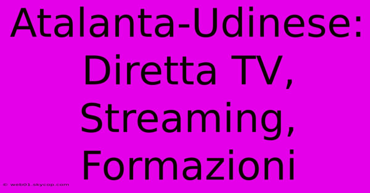 Atalanta-Udinese: Diretta TV, Streaming, Formazioni