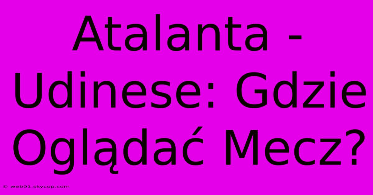 Atalanta - Udinese: Gdzie Oglądać Mecz?