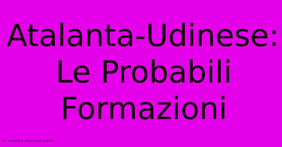 Atalanta-Udinese: Le Probabili Formazioni