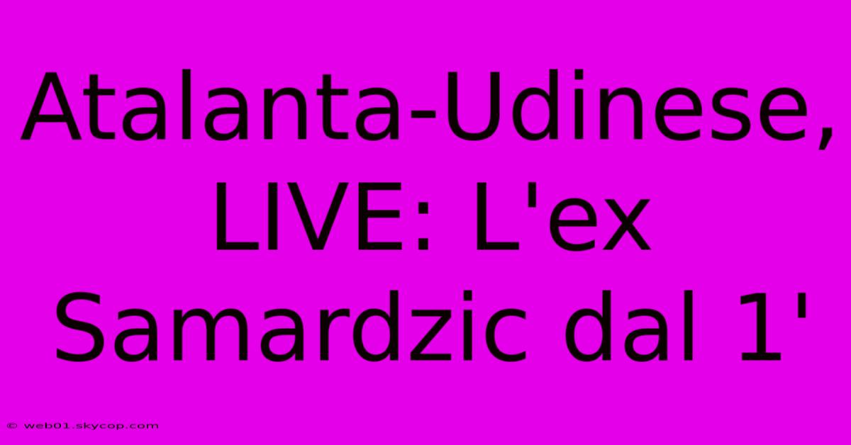 Atalanta-Udinese, LIVE: L'ex Samardzic Dal 1'