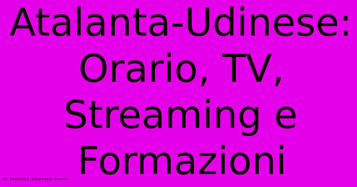 Atalanta-Udinese: Orario, TV, Streaming E Formazioni