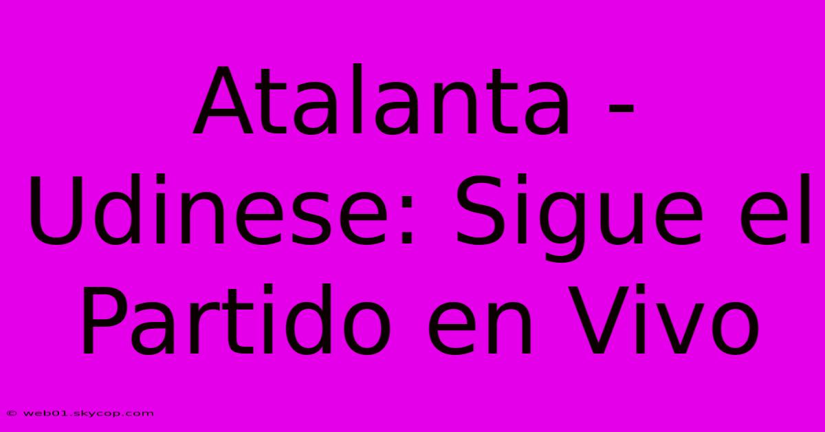 Atalanta - Udinese: Sigue El Partido En Vivo 