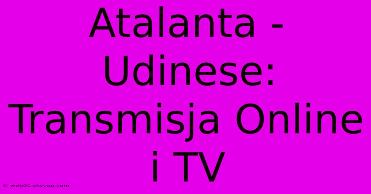 Atalanta - Udinese: Transmisja Online I TV 