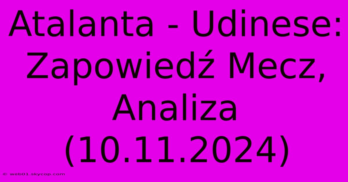 Atalanta - Udinese: Zapowiedź Mecz, Analiza (10.11.2024)