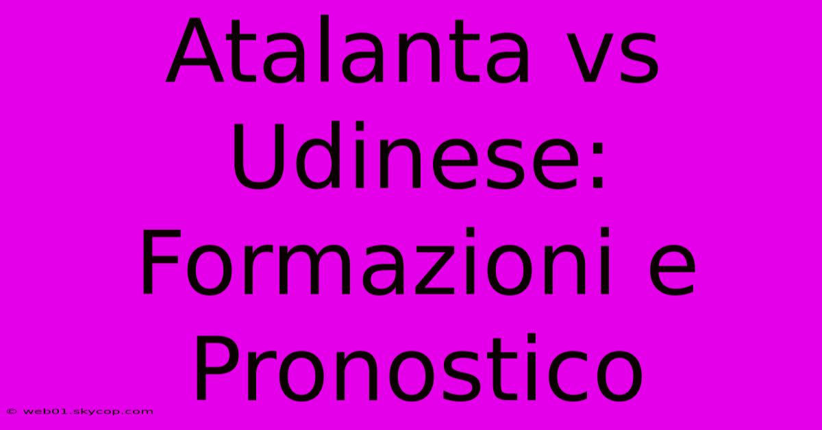 Atalanta Vs Udinese: Formazioni E Pronostico