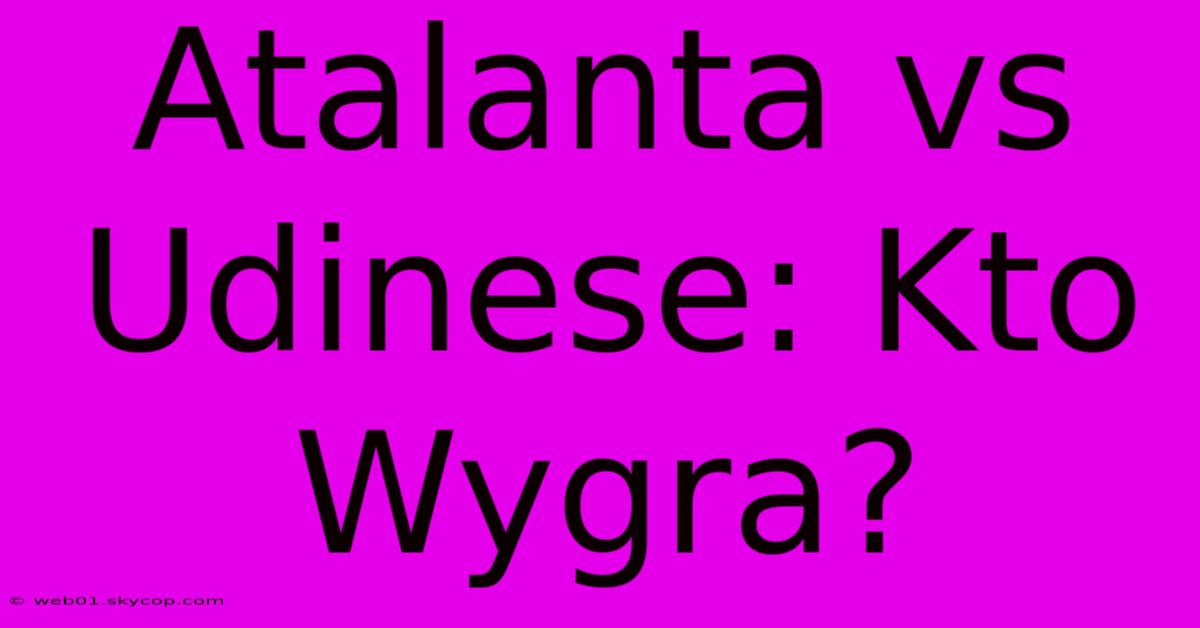 Atalanta Vs Udinese: Kto Wygra? 