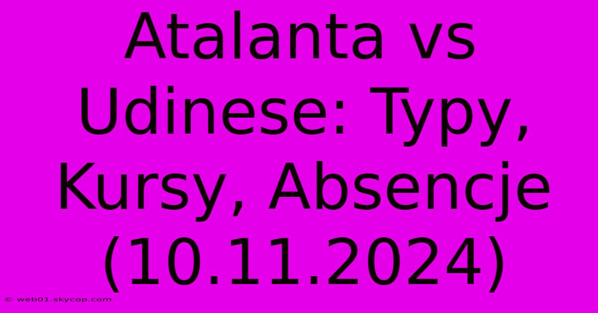 Atalanta Vs Udinese: Typy, Kursy, Absencje (10.11.2024)