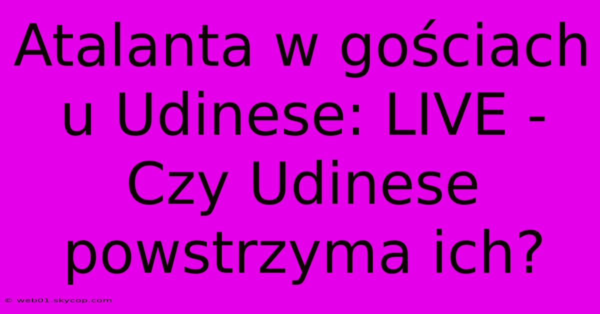 Atalanta W Gościach U Udinese: LIVE - Czy Udinese Powstrzyma Ich?