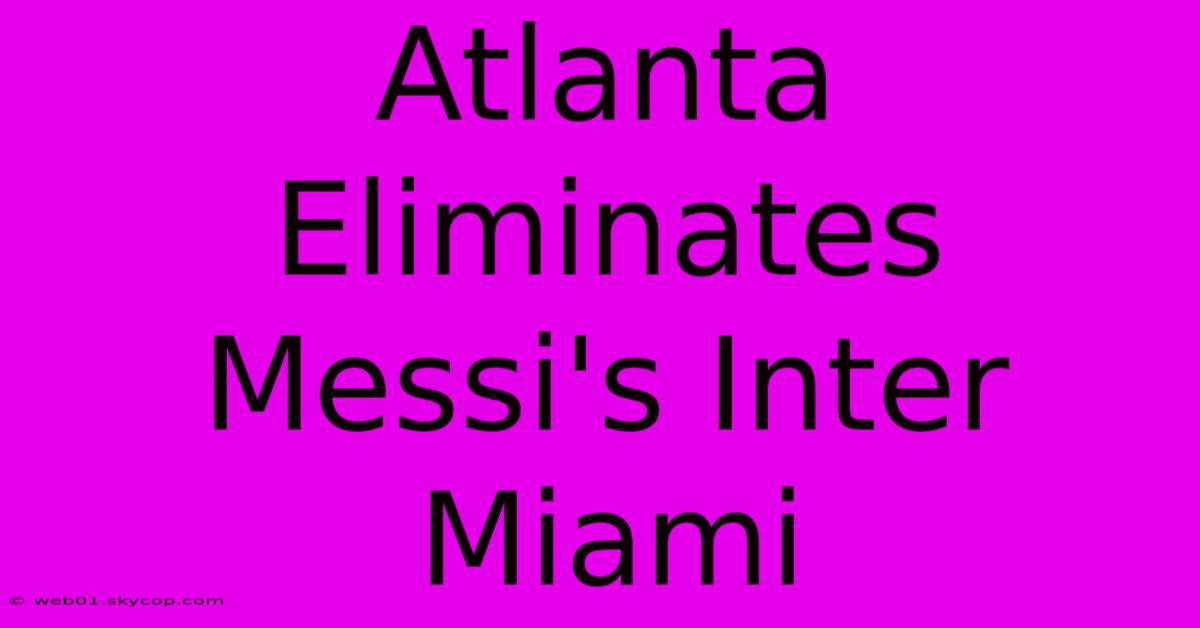 Atlanta Eliminates Messi's Inter Miami