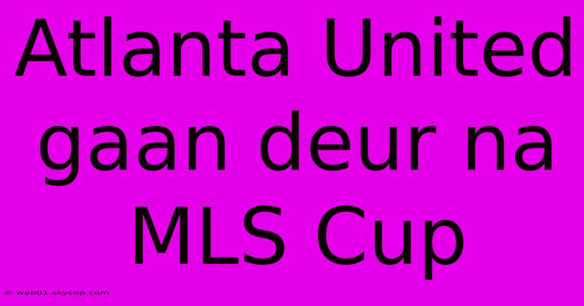 Atlanta United Gaan Deur Na MLS Cup 