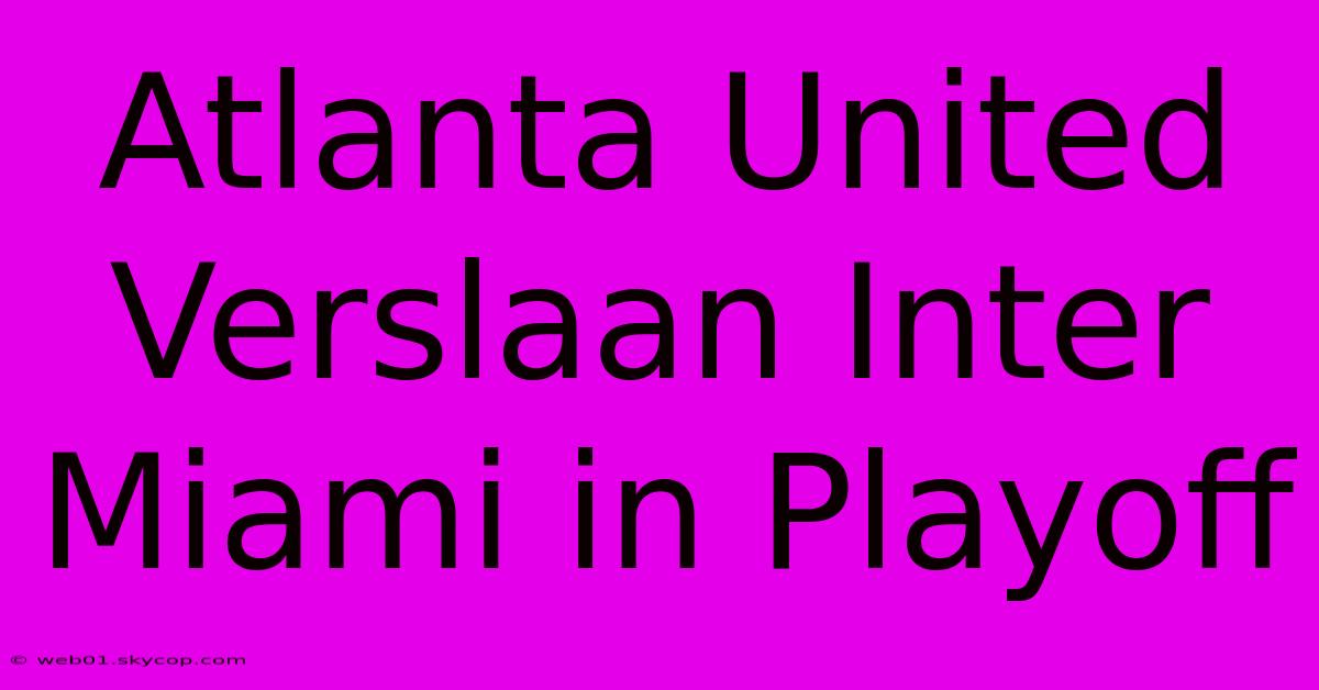 Atlanta United Verslaan Inter Miami In Playoff