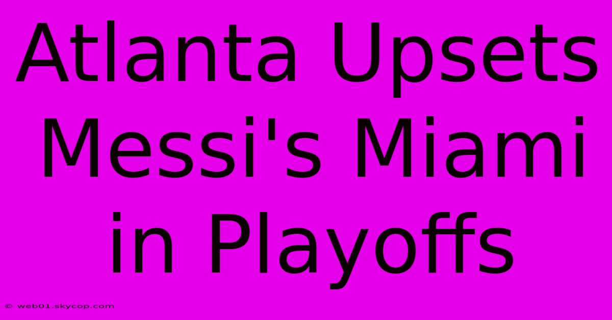 Atlanta Upsets Messi's Miami In Playoffs