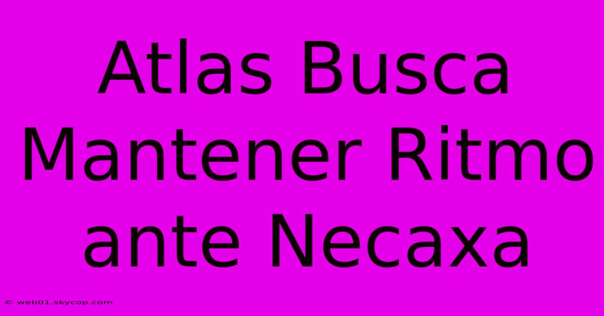 Atlas Busca Mantener Ritmo Ante Necaxa