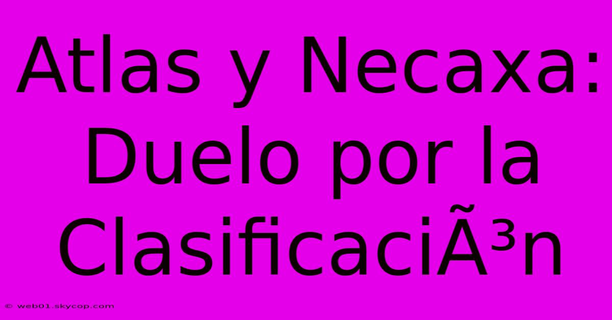 Atlas Y Necaxa: Duelo Por La ClasificaciÃ³n