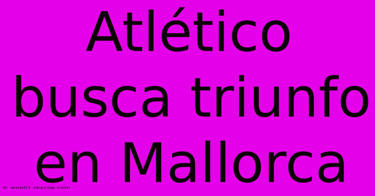 Atlético Busca Triunfo En Mallorca 