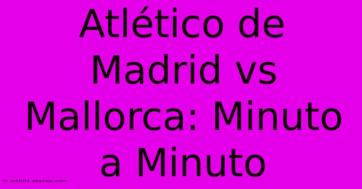 Atlético De Madrid Vs Mallorca: Minuto A Minuto