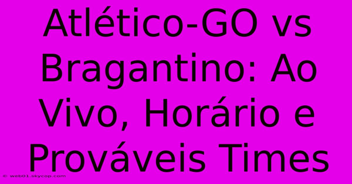 Atlético-GO Vs Bragantino: Ao Vivo, Horário E Prováveis Times