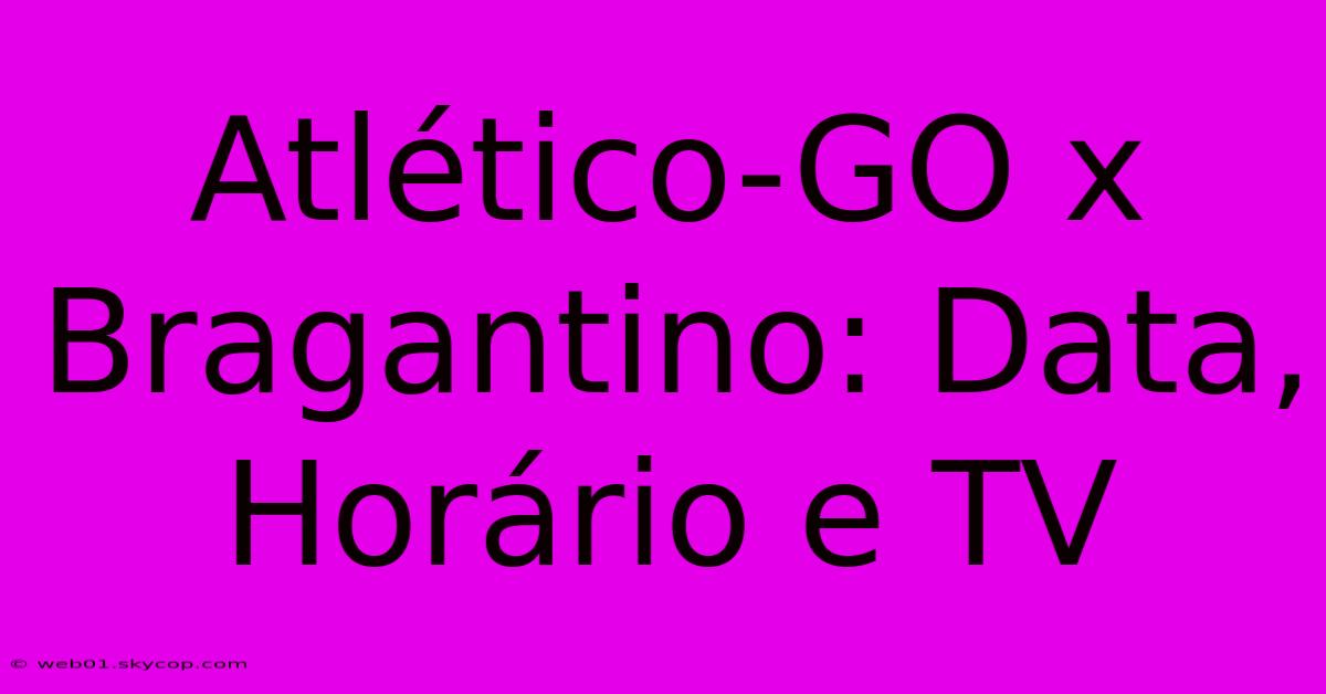 Atlético-GO X Bragantino: Data, Horário E TV 