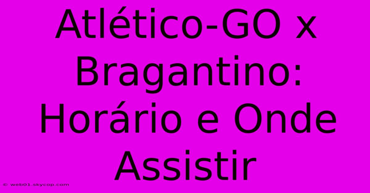 Atlético-GO X Bragantino: Horário E Onde Assistir