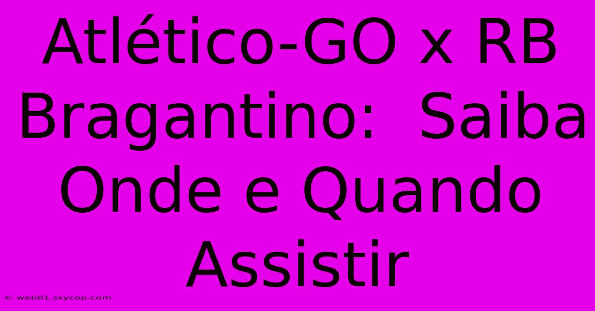 Atlético-GO X RB Bragantino:  Saiba Onde E Quando Assistir