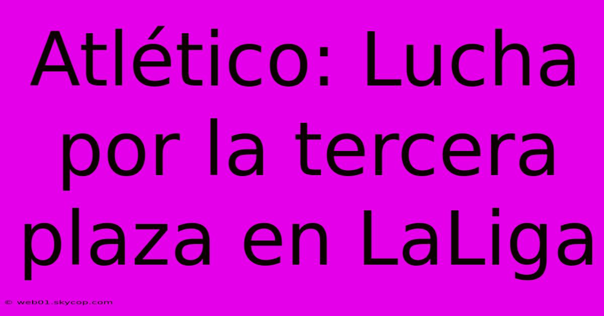 Atlético: Lucha Por La Tercera Plaza En LaLiga