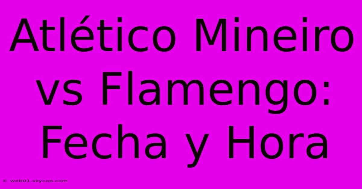 Atlético Mineiro Vs Flamengo: Fecha Y Hora