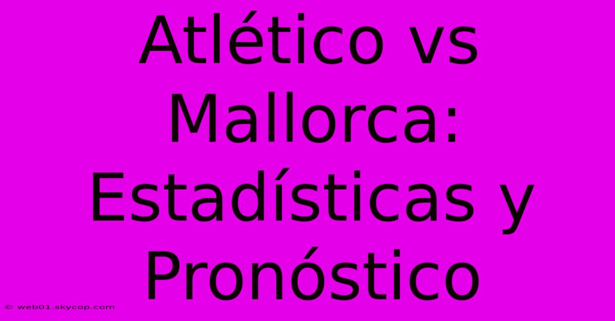 Atlético Vs Mallorca: Estadísticas Y Pronóstico