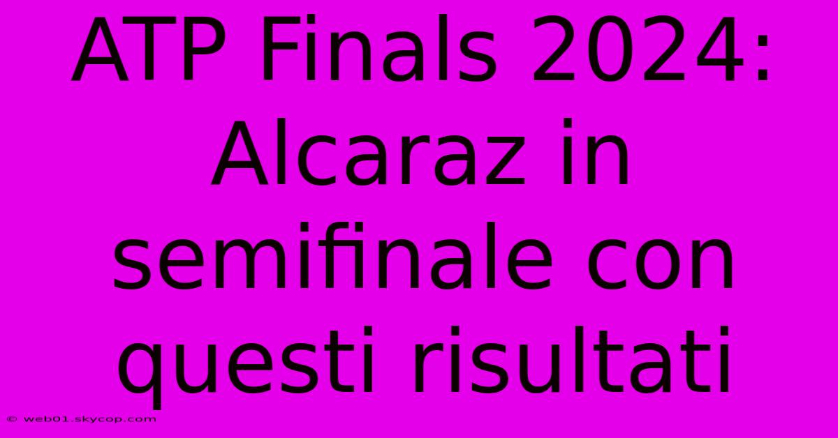 ATP Finals 2024: Alcaraz In Semifinale Con Questi Risultati