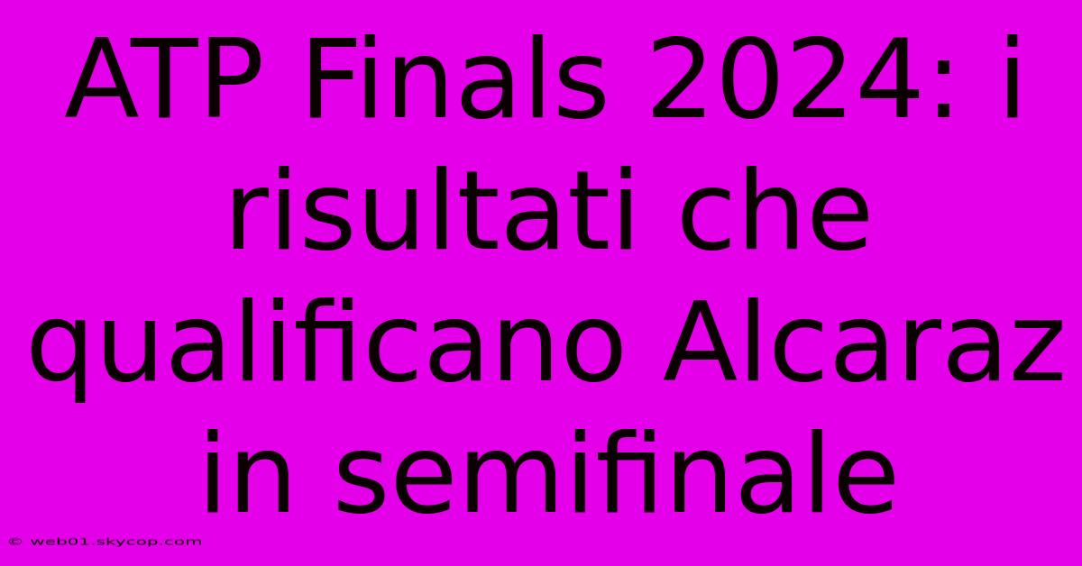 ATP Finals 2024: I Risultati Che Qualificano Alcaraz In Semifinale 