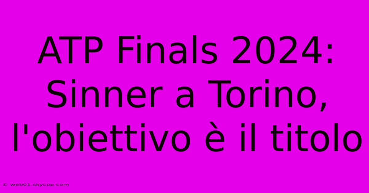 ATP Finals 2024: Sinner A Torino, L'obiettivo È Il Titolo