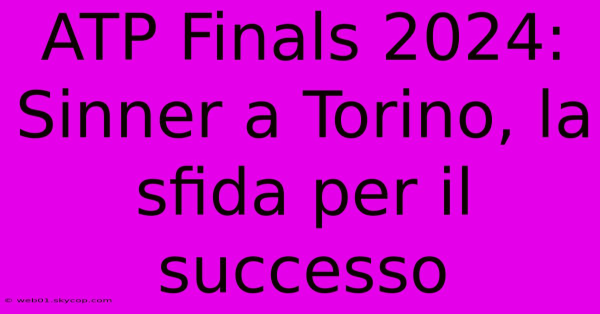 ATP Finals 2024: Sinner A Torino, La Sfida Per Il Successo