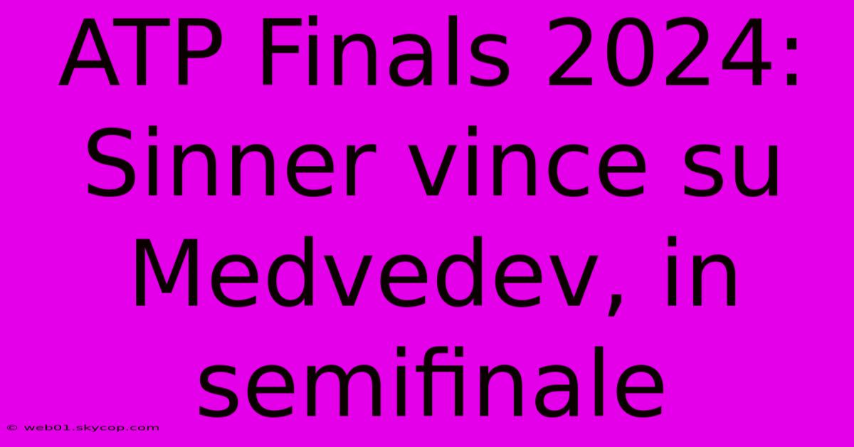 ATP Finals 2024: Sinner Vince Su Medvedev, In Semifinale 