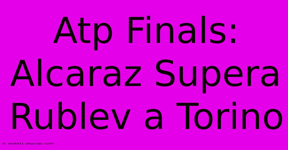 Atp Finals: Alcaraz Supera Rublev A Torino