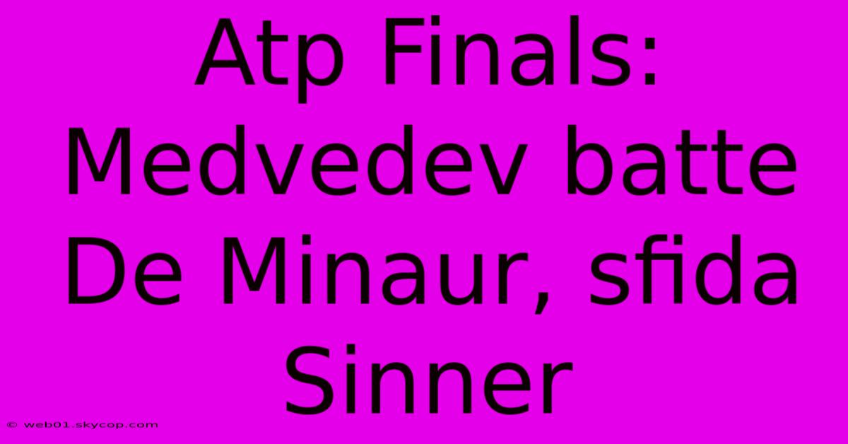 Atp Finals: Medvedev Batte De Minaur, Sfida Sinner