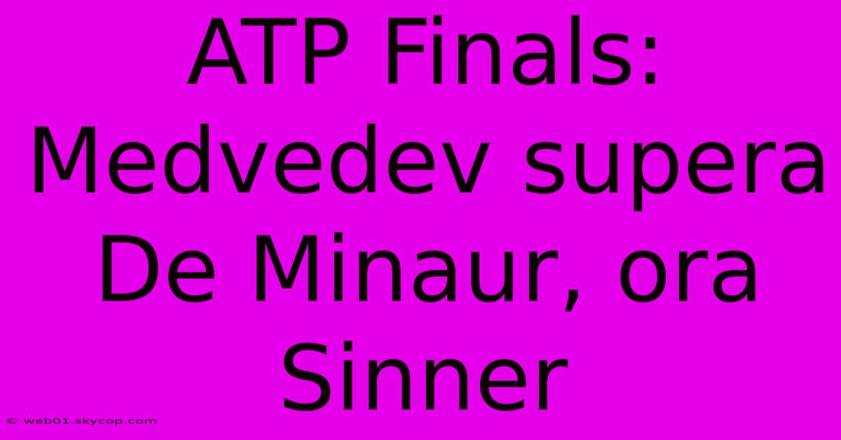 ATP Finals: Medvedev Supera De Minaur, Ora Sinner