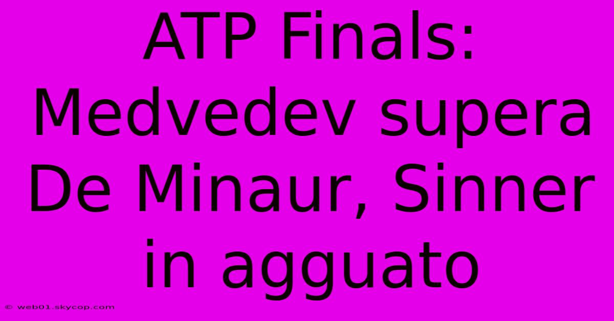 ATP Finals: Medvedev Supera De Minaur, Sinner In Agguato 