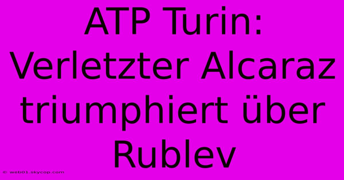 ATP Turin: Verletzter Alcaraz Triumphiert Über Rublev