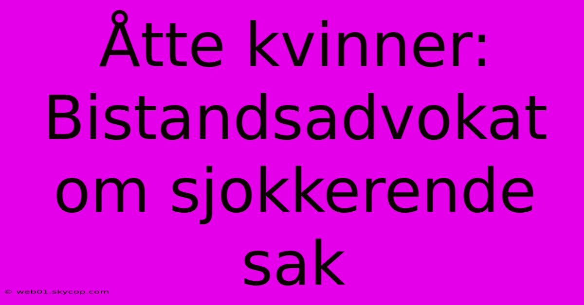 Åtte Kvinner: Bistandsadvokat Om Sjokkerende Sak