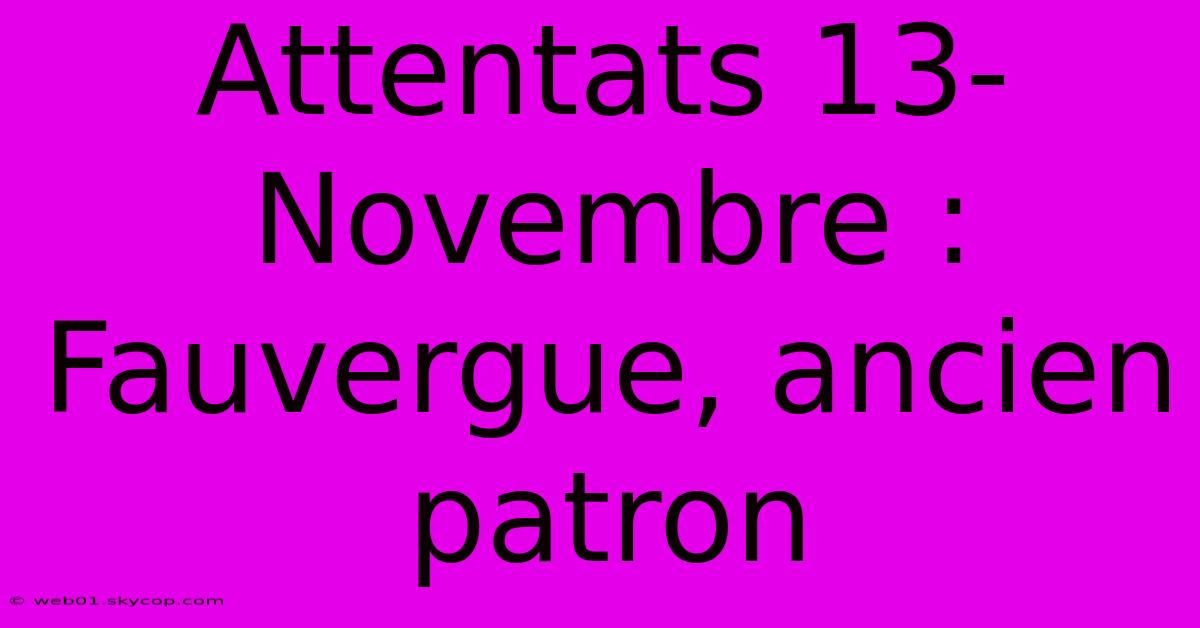 Attentats 13-Novembre : Fauvergue, Ancien Patron