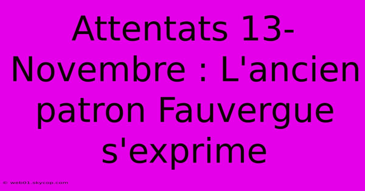 Attentats 13-Novembre : L'ancien Patron Fauvergue S'exprime