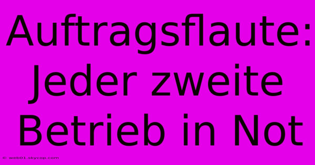 Auftragsflaute: Jeder Zweite Betrieb In Not