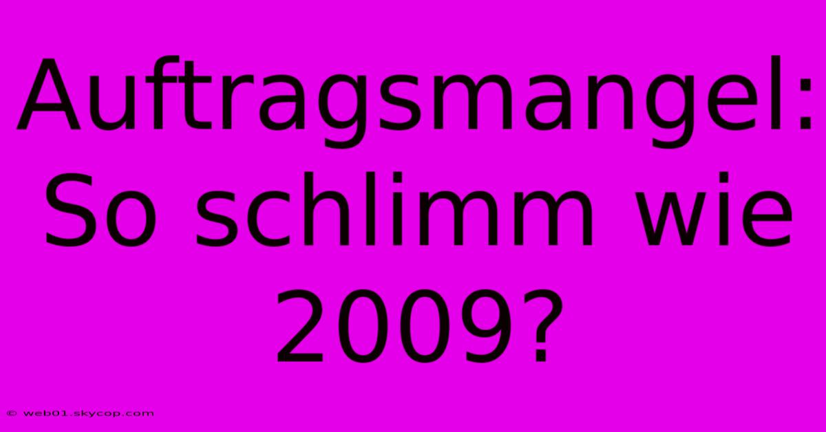 Auftragsmangel: So Schlimm Wie 2009?