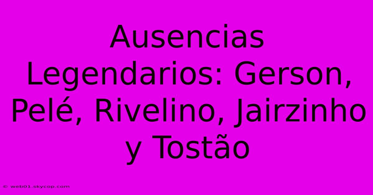 Ausencias Legendarios: Gerson, Pelé, Rivelino, Jairzinho Y Tostão