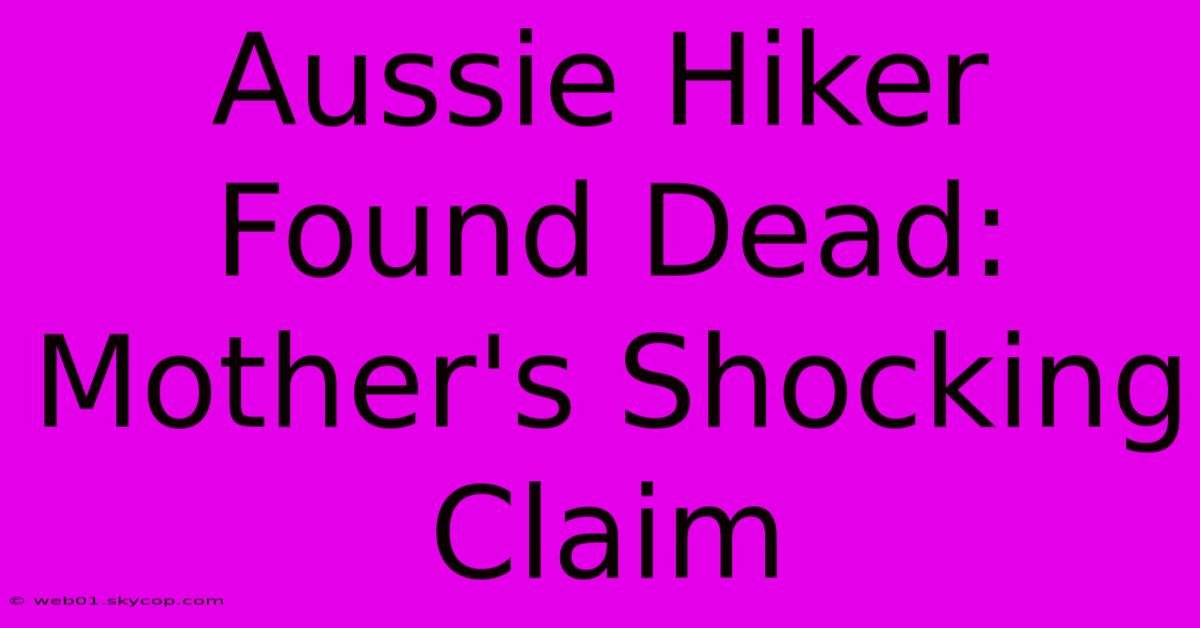 Aussie Hiker Found Dead: Mother's Shocking Claim