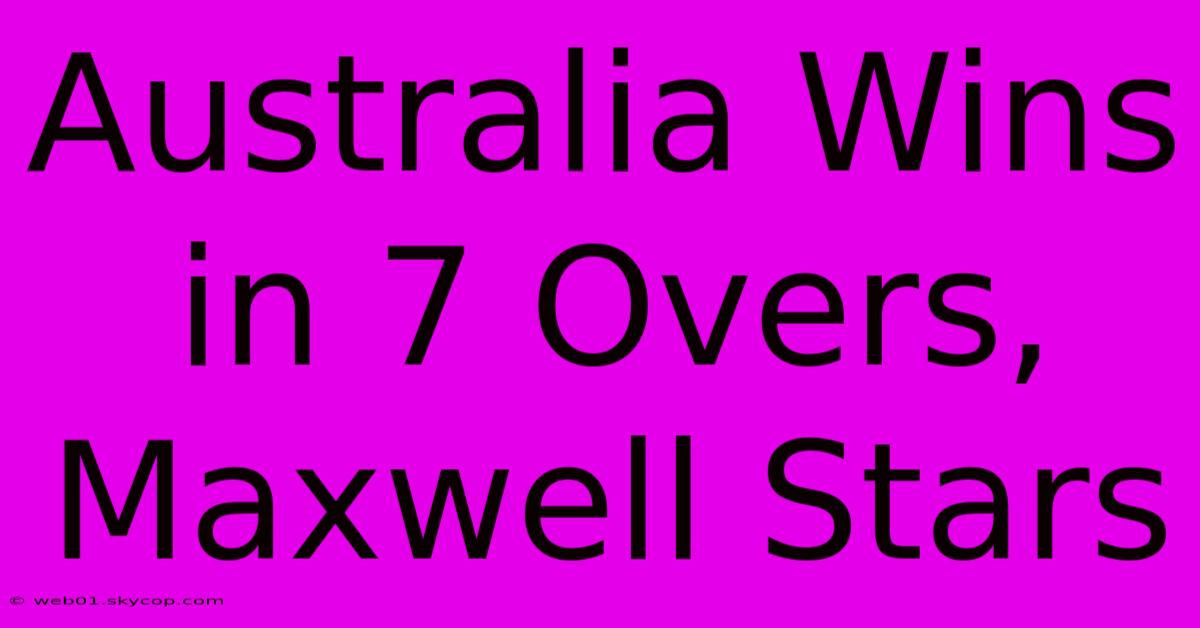 Australia Wins In 7 Overs, Maxwell Stars