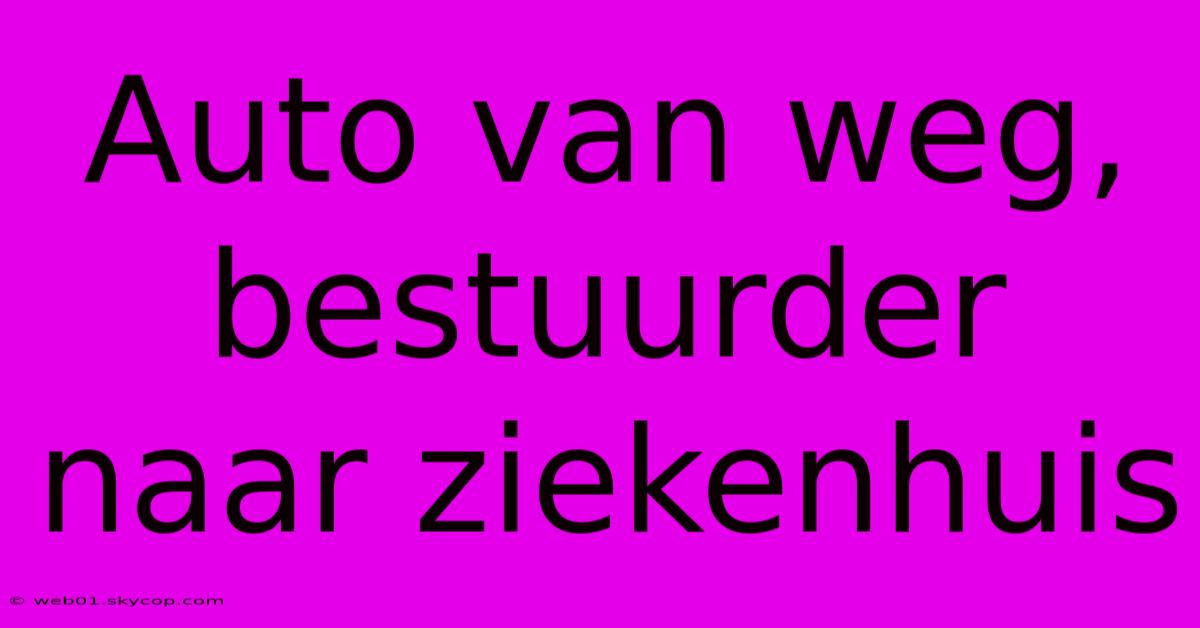 Auto Van Weg, Bestuurder Naar Ziekenhuis