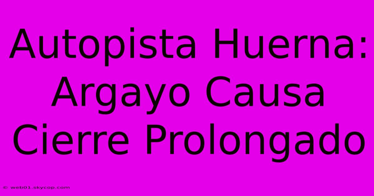 Autopista Huerna: Argayo Causa Cierre Prolongado